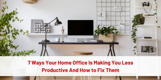 7 Ways Your Home Office Is Making You Less Productive And How to Fix Them
